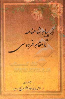 کتاب از پیام شاهنامه تا مقام فردوسی: معرفی منابع فردوسی پژوهی و سروده هایی در شکوه فردوسی و شاهنامه اثر افسانه شاه‌کرمی