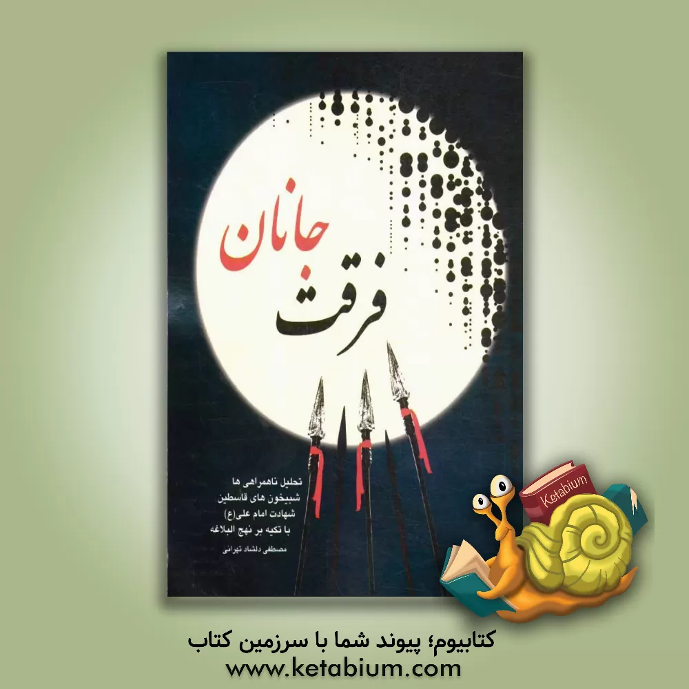 کتاب فرقت جانان: تحلیل ناهمراهی ها، شبیخون های قاسطین، شهادت امام علی (ع) با تکیه بر نهج البلاغه اثر مصطفی دلشاد‌تهرانی
