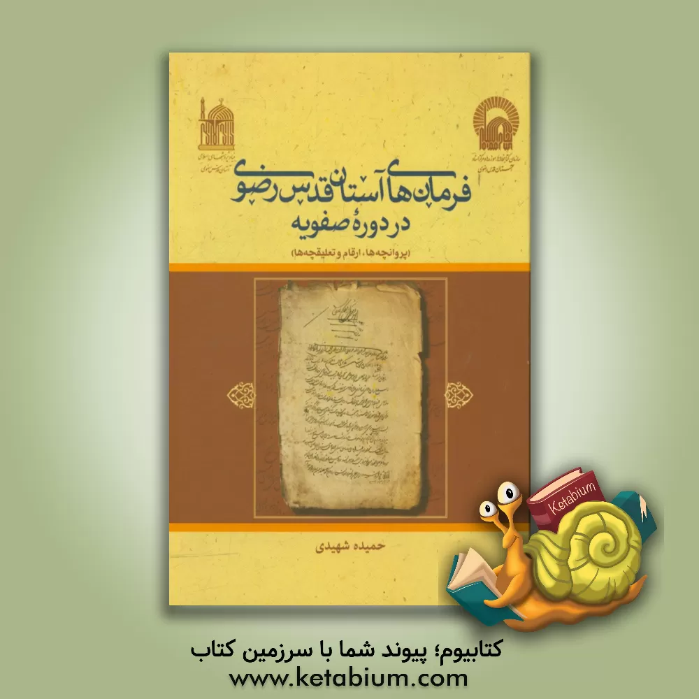 کتاب فرمان های آستان قدس رضوی در دوره صفویه (پروانچه ها، ارقام و تعلیقچه ها) اثر حمیده شهیدی