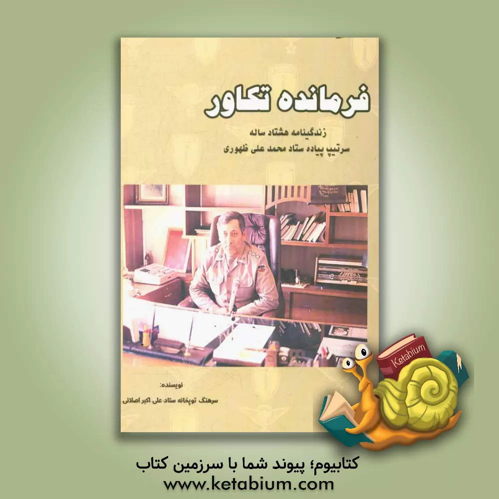 کتاب فرمانده تکاور: زندگینامه هشتاد ساله سرتیپ پیاده ستاد محمدعلی ظهوری اثر علی‌اکبر اصلانی