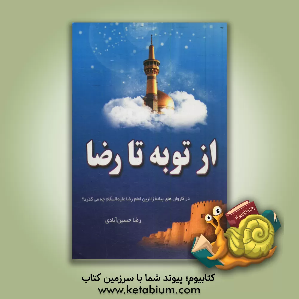کتاب از توبه تا رضا: در کاروان های پیاده زائرین امام رضا (ع) چه می گذرد؟ اثر رضا حسین‌آبادی