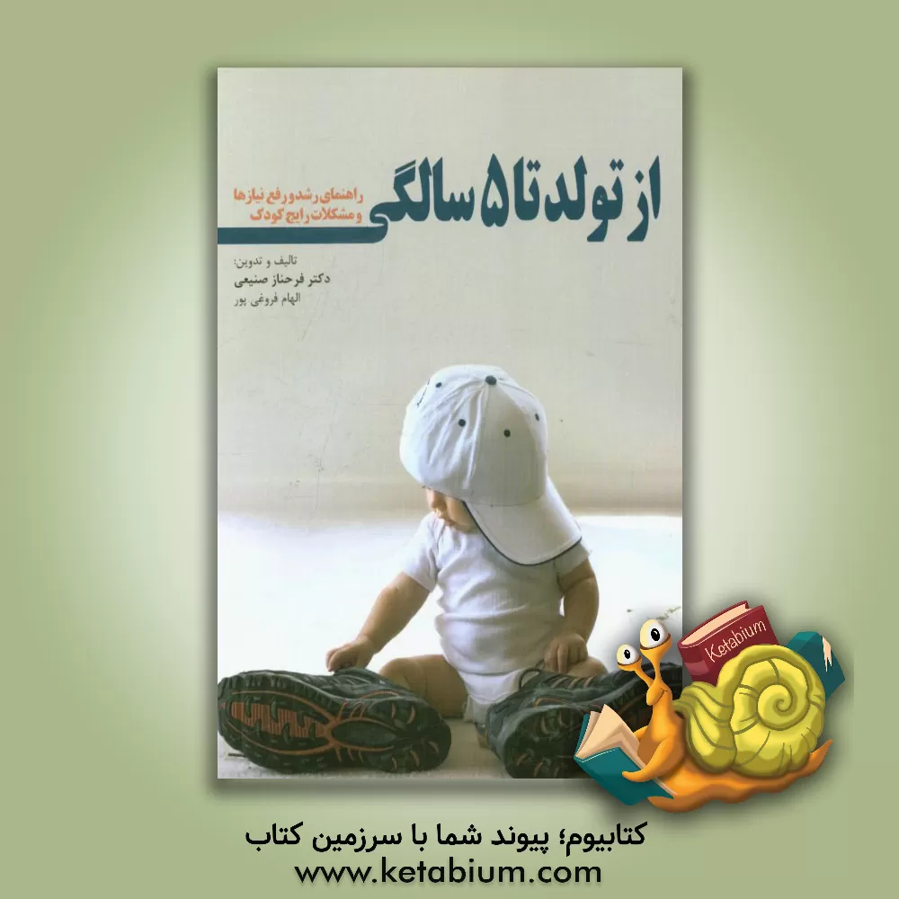 کتاب از تولد تا 5 سالگی: راهنمای رشد و رفع نیازها و مشکلات رایج کودکان اثر فرحناز صنیعی