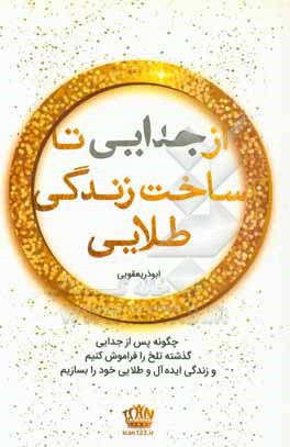 کتاب از جدایی تا ساخت زندگی طلایی: چگونه پس از جدایی گذشته تلخ را فراموش کنیم و زندگی ایده آل و طلایی خود را بسازیم اثر ابوذر یعقوبی