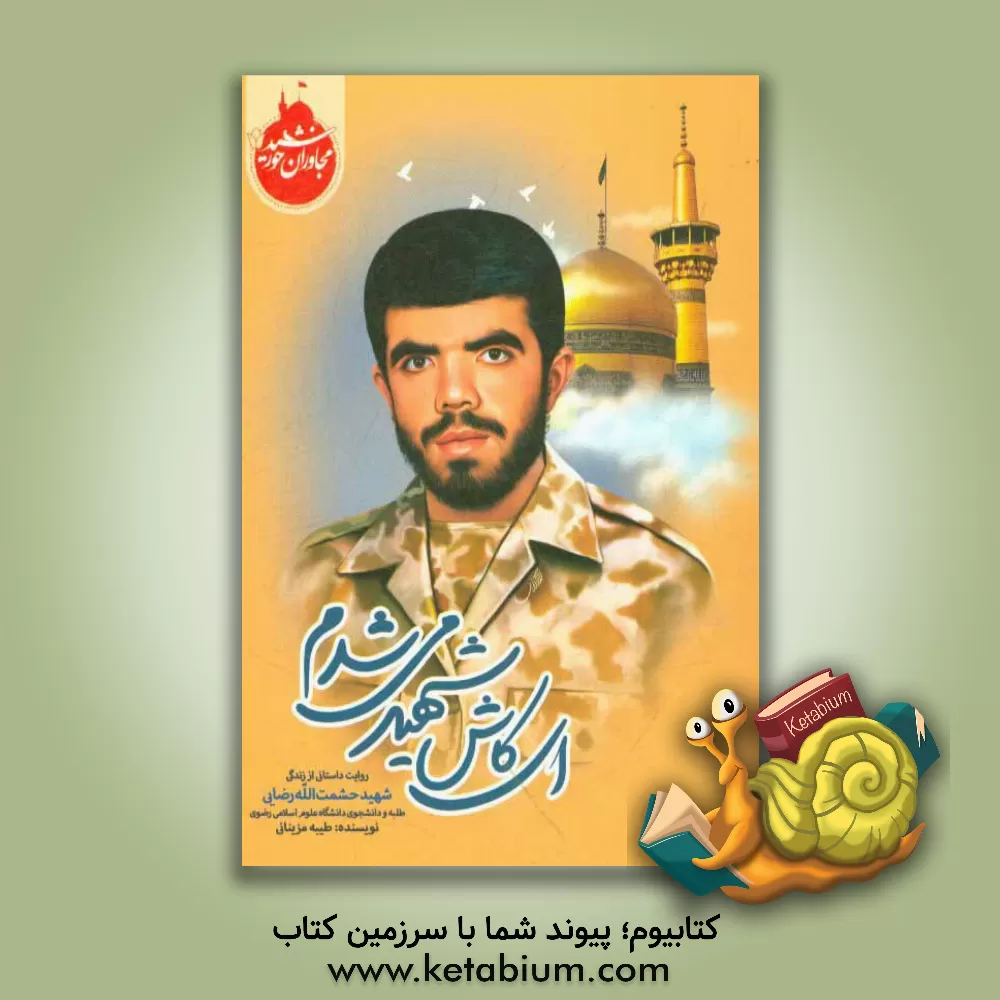 کتاب ای کاش شهید می شدم: روایتی داستانی از زندگی شهید حشمت الله رضایی اثر طیبه مزینانی