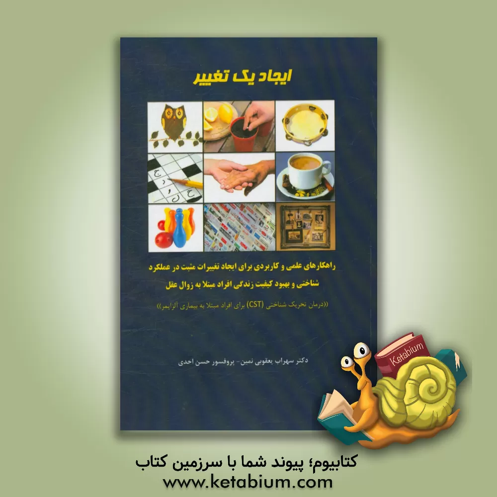 کتاب ایجاد یک تغییر: راهکارهای عملی و کاربردی برای ایجاد تغییرات مثبت در عملکرد شناختی و بهبود کیفیت زنگی افراد مبتلا به زوال عقل اثر حسن احدی