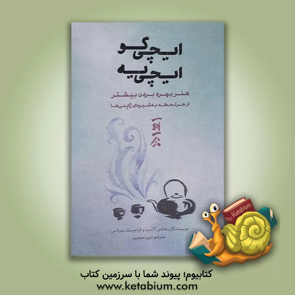 کتاب ایچی گو ایچی یه: هنر بهره بردن بیشتر از هر لحظه به شیوه ی ژاپنی ها اثر فرانسس میرالس