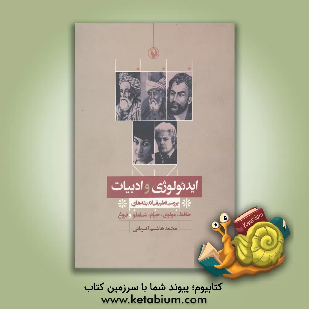 کتاب ایدئولوژی و ادبیات: بررسی تطبیقی اندیشه های حافظ، مولوی، خیام، شاملو و فروغ اثر محمدهاشم اکبریانی