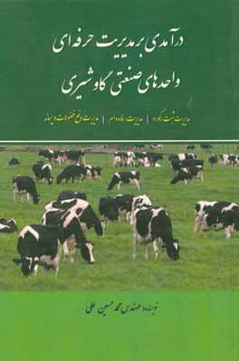 کتاب درآمدی بر مدیریت حرفه ای واحدهای صنعتی گاو شیری: مدیریت ثبت رکورد، مدیریت رفاه دام، مدیریت دفع فضولات و پسماند اثر محمدحسین علی