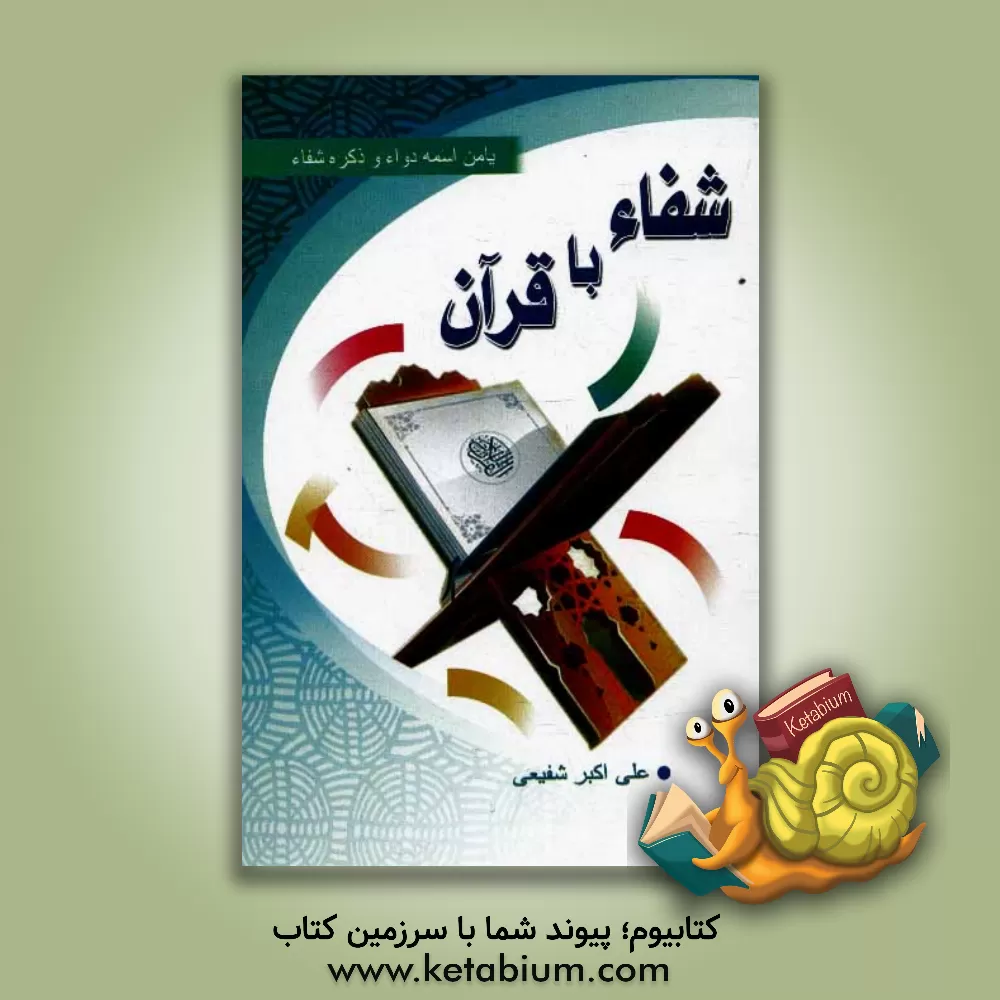 کتاب شفاء با قرآن: آشنایی با کلیات و فضائل قرائت سوره ها اثر علی‌اکبر شفیعی