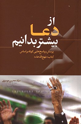 کتاب از دعا بیشتر بدانیم: پرسش و پاسخ هایی کوتاه بر اساس کتاب «نهج  الدعاء» اثر سیدمحسن موسوی