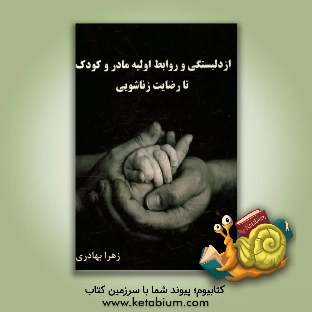 کتاب از دلبستگی و روابط اولیه مادر و کودک تا رضایت زناشویی اثر زهرا بهادری