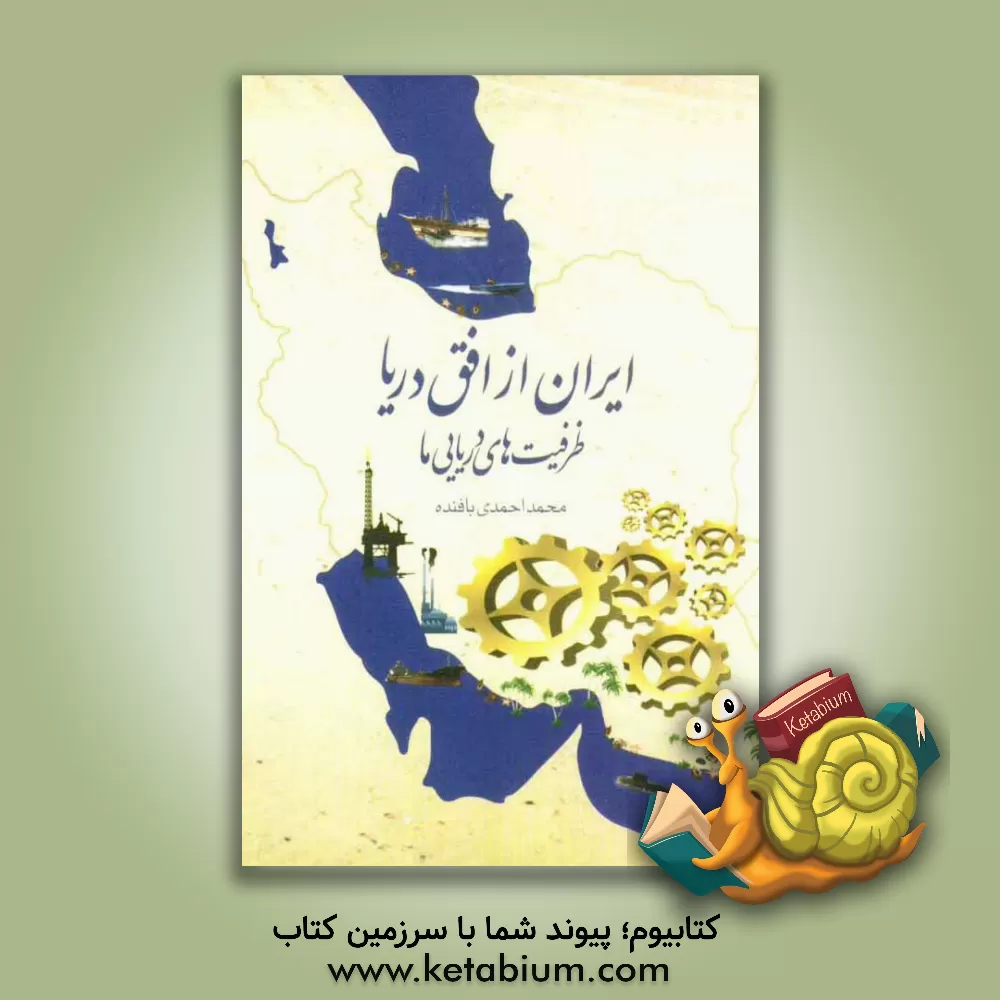 کتاب ایران از افق دریا، ظرفیت های دریایی ما اثر محمد احمدی‌بافنده