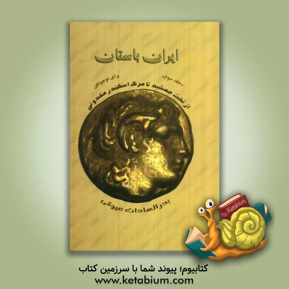 کتاب ایران باستان: از آتش سوزی تخت جمشید تا مرگ اسکندر مقدونی (برای نوجوانان) اثر بدرالسادات عیوقی