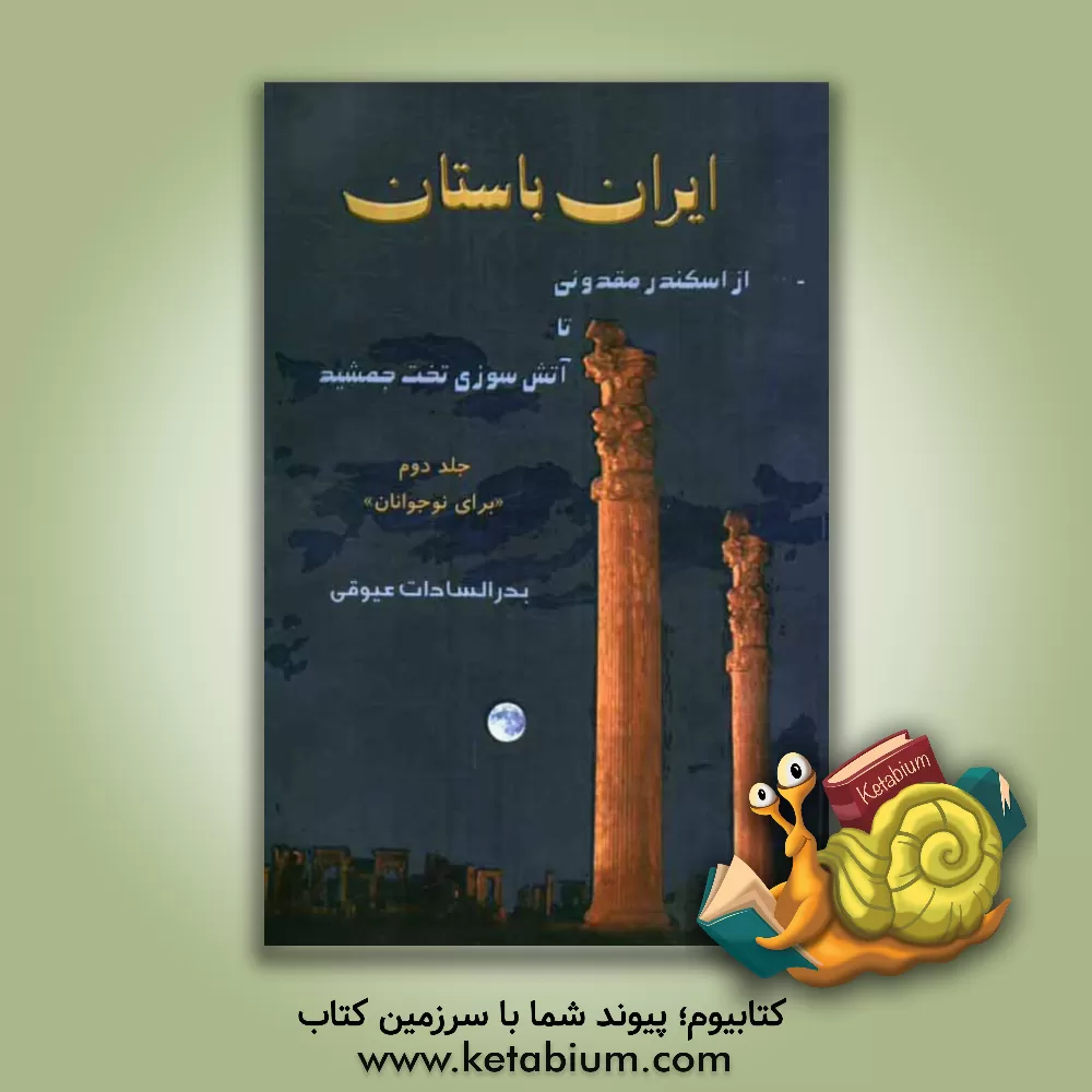 کتاب ایران باستان: از اسکندر مقدونی تا آتش سوزی تخت جمشید (برای نوجوانان) اثر بدرالسادات عیوقی