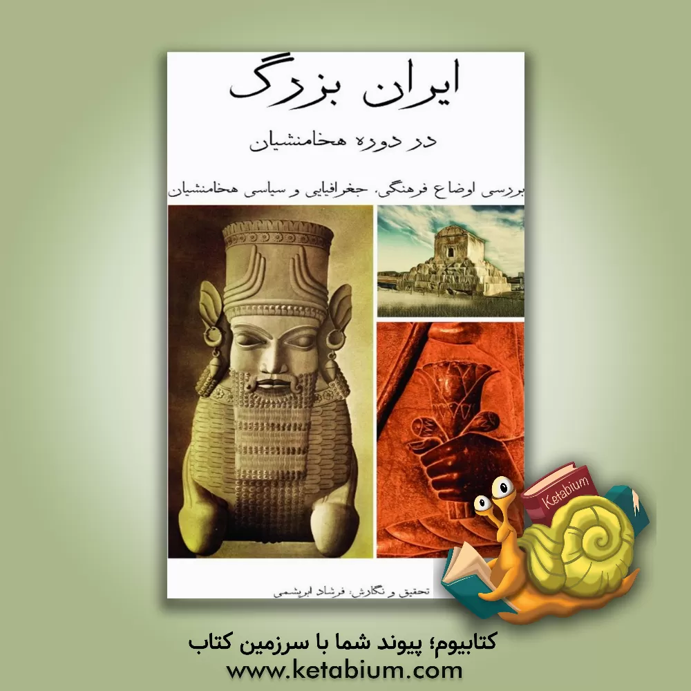 کتاب ایران بزرگ در دوران هخامنشیان (بررسی اوضاع فرهنگی، جغرافیایی و سیاسی هخامنشیان) |اثر فرشاد فرشباف ابریشمی