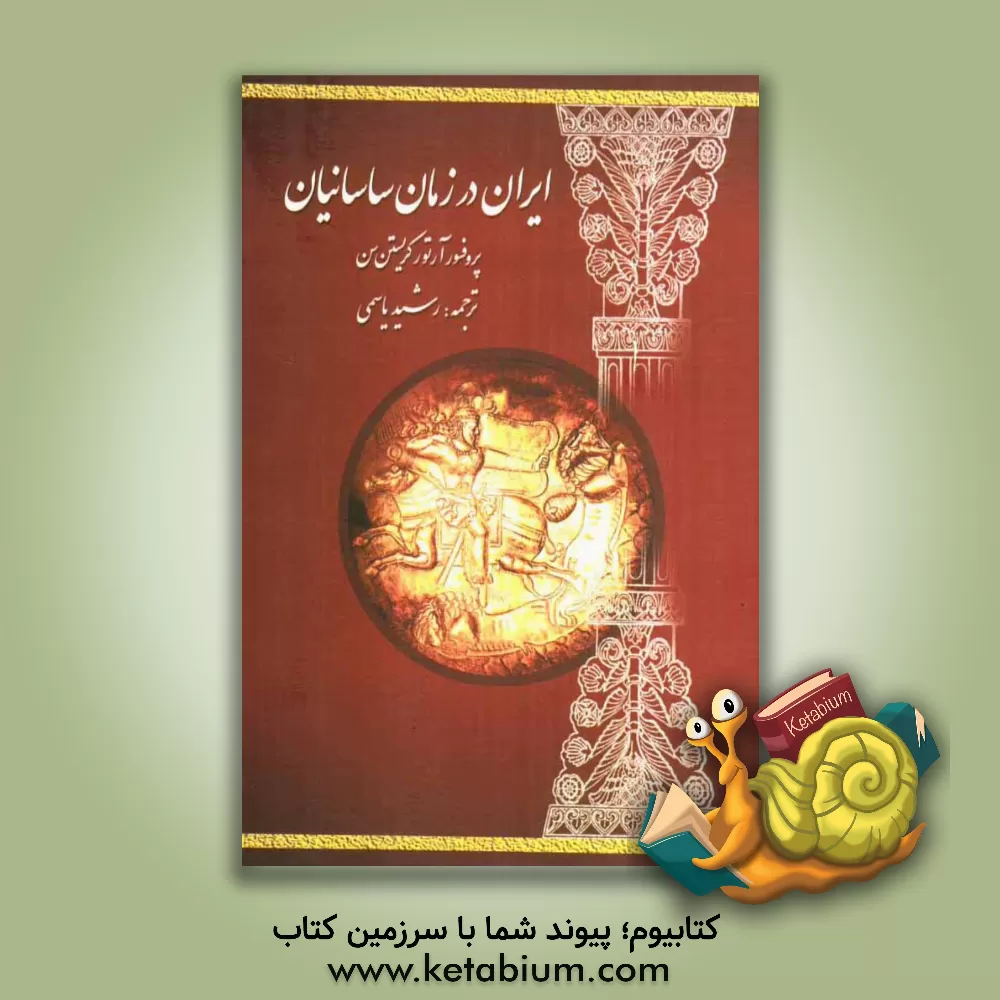 کتاب ایران در زمان ساسانیان: تاریخ ایران ساسانی تا حمله  عرب و وضع دولت و ملت در زمان ساسانیان اثر آرتور کریستن‌سن
