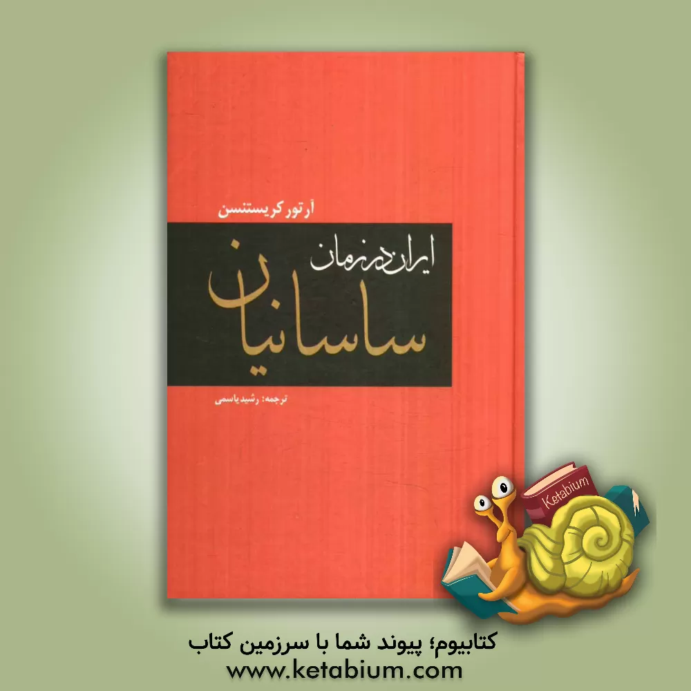 کتاب ایران در زمان ساسانیان: تاریخ ایران ساسانی تا حمله عرب و وضع دولت و ملت در زمان ساسانیان اثر آرتور کریستن‌سن