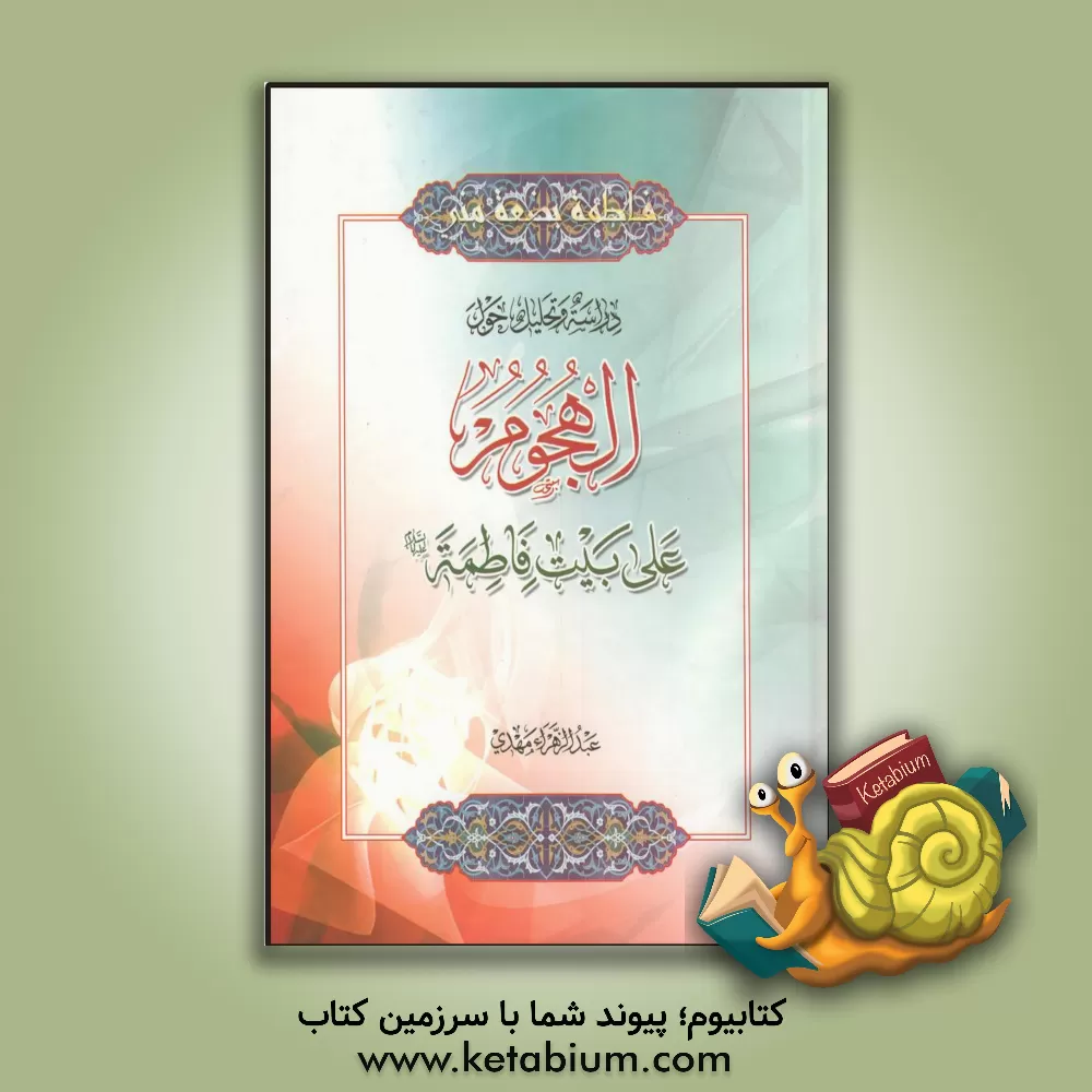 کتاب دراسه و تحلیل حول الهجوم علی بیت فاطمه (ع) اثر عبدالزهرا مهدی