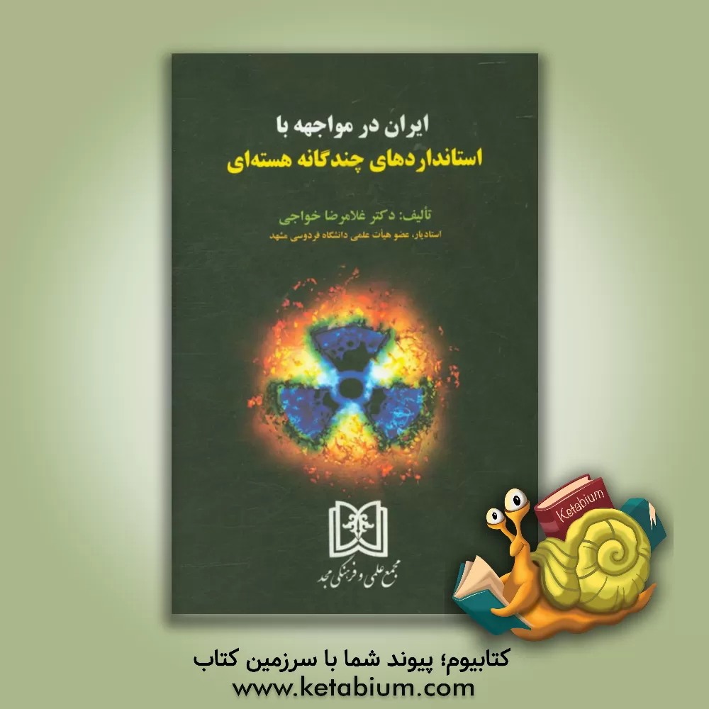 کتاب ایران در مواجهه با استانداردهای چندگانه هسته ای اثر غلامرضا خواجی