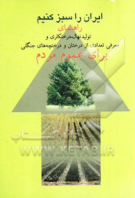 کتاب ایران را سبز کنیم: راهنمای تولید نهال، درختکاری و معرفی تعدادی از درختان و درختچه های جنگلی برای عموم مردم اثر سیدهادی پورسیدلزرجانی