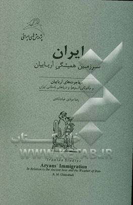 کتاب ایران سرزمین همیشگی آریاییان: مهاجرت های آریاییان و چگونگی آب و هوا و دریاهای باستانی ایران |اثر رضا مرادی غیاث آبادی