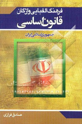 کتاب فرهنگ الفبایی واژگان قانون اساسی جمهوری اسلامی ایران اثر صادق فرازی