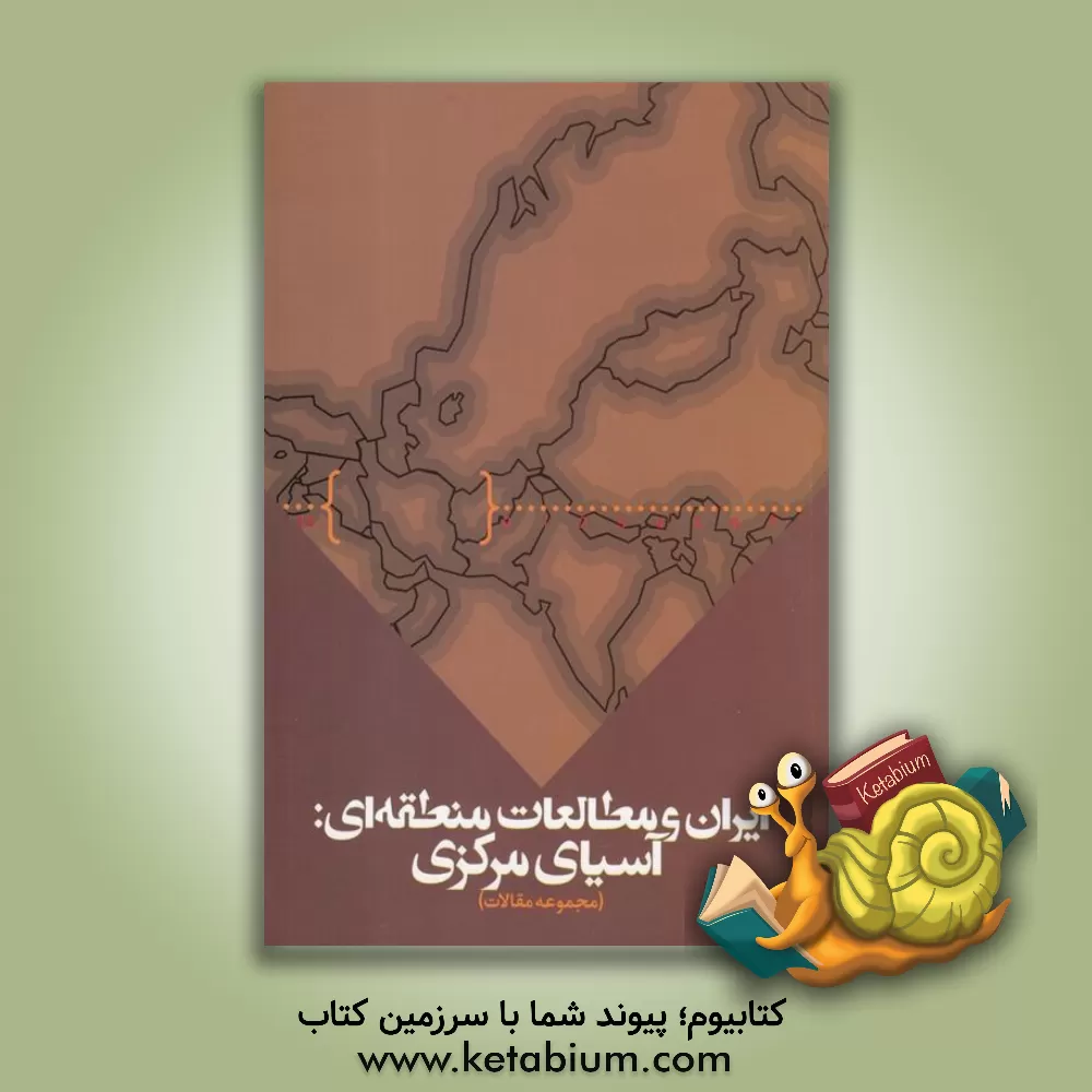 کتاب ایران و مطالعات منطقه ای: مجموعه مقالات همایش آسیای مرکزی، گذشته، حال و آینده