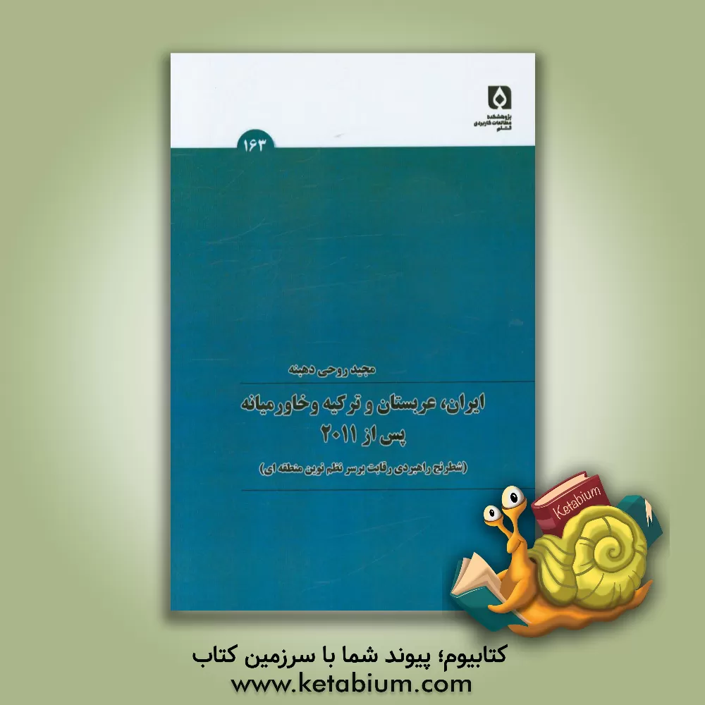 کتاب ایران، عربستان و ترکیه و خاورمیانه پس از 2011 (شطرنج راهبردی رقابت بر سر نظم نوین منطقه ای) اثر مجید روحی