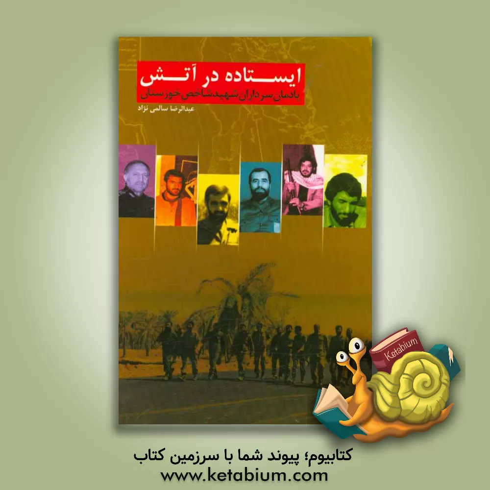 کتاب ایستاده در آتش: یادمان سرداران شهید شاخص کربلای خوزستان اثر عبدالرضا سالمی‌نژاد