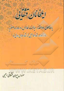 کتاب ایلخانان قشقایی یا حاکمان ذوالقدر ایالت فارس در دوره صفویه (از دوره شاه  اسماعیل تا شاه عباس اول) اثر پیران قشلاقی‌رحیمی