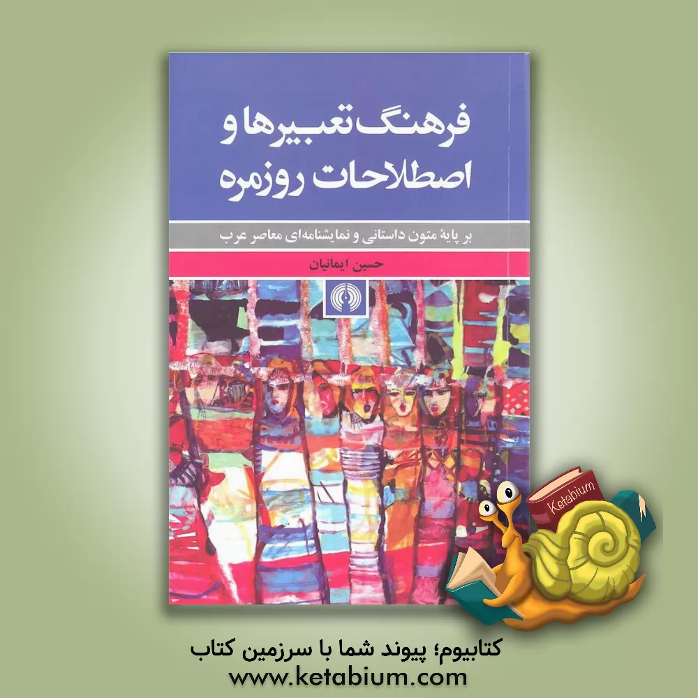 کتاب فرهنگ تعبیرها و اصطلاحات روزمره: بر پایه متون داستانی و نمایشنامه ای معاصر عرب اثر حسین ایمانیان