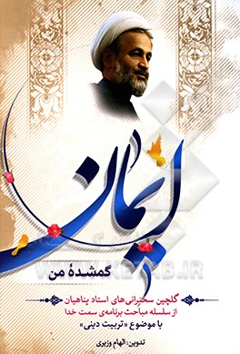 کتاب ایمان ... گمشده ی من!: گلچین سخنرانی های استاد علیرضا پناهیان از سلسله مباحث برنامه سمت خدا با موضوع تربیت دینی اثر الهام وزیری