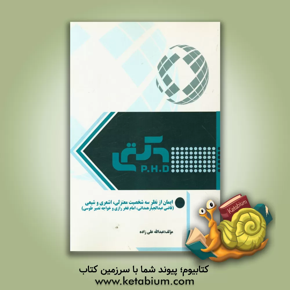 کتاب ایمان از نظر سه شخصیت معتزلی، اشعری و شیعی (قاضی عبدالجبار همدانی، امام فخر رازی و خواجه نصی طوسی) اثر عبدالله علیزاده