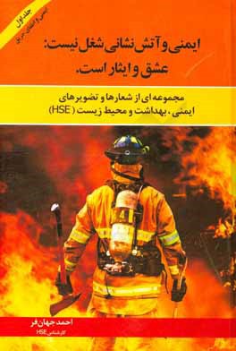 کتاب ایمنی و آتش نشانی شغل نیست، عشق و ایثار است: مجموعه ای از شعارها و تصویرهای ایمنی، بهداشت و محیط زیست (HSE) اثر احمد جهان‌فر