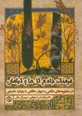 کتاب فرهنگ جامع گل ها و گیاهان در منظومه های نظامی و دیوان خاقانی با رویکرد تطبیقی همراه با شرح و توضیح کاربردهای لغوی، ادبی و مجازی اثر زهرا نصراصفهانی