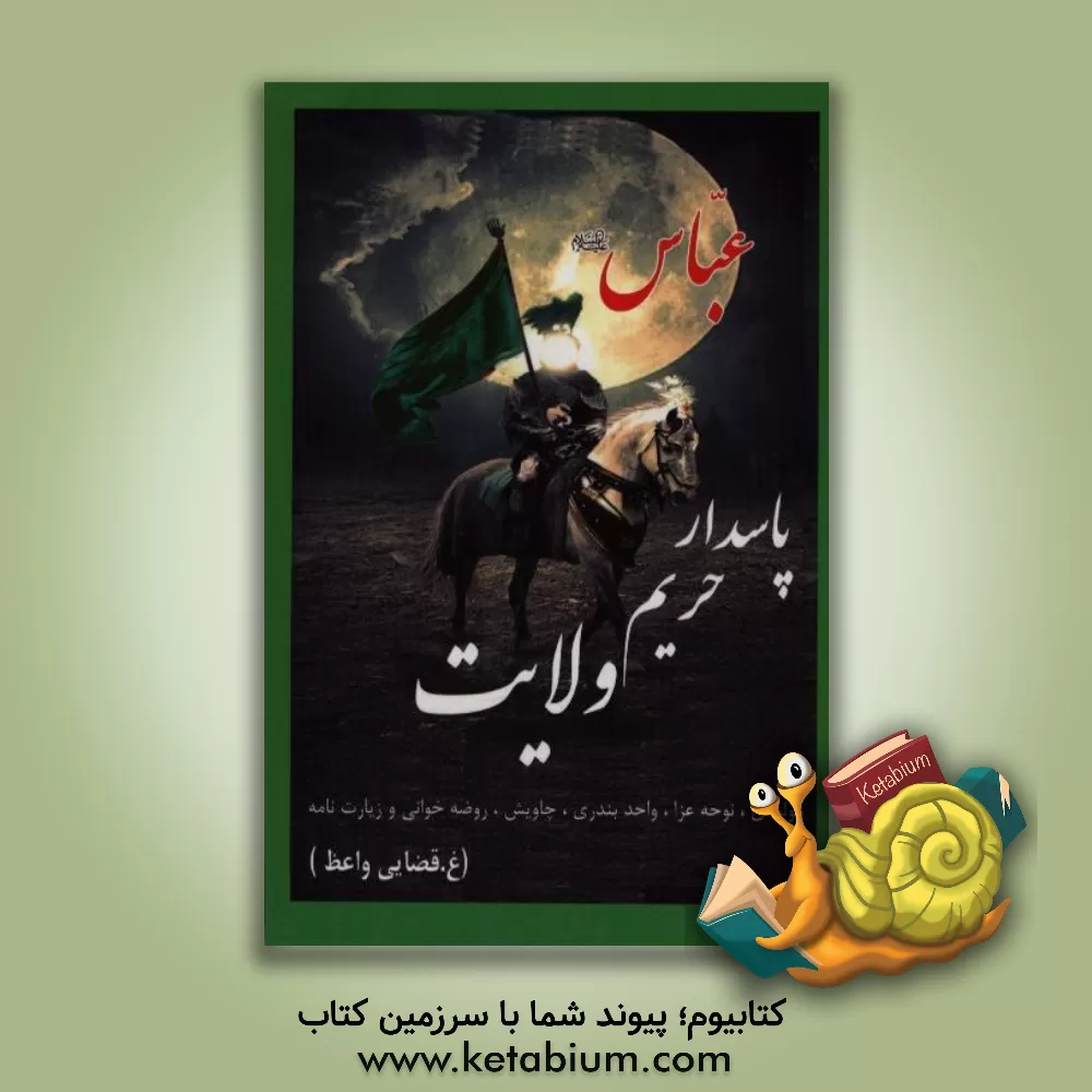 کتاب عباس (ع) پاسدار حریم ولایت (مولودی، نوحه، عزا، واحد بندری، مصیبت، دعا، چاویش، نمایش، زیارتنامه) اثر غلامحسین حسینی‌قضائی