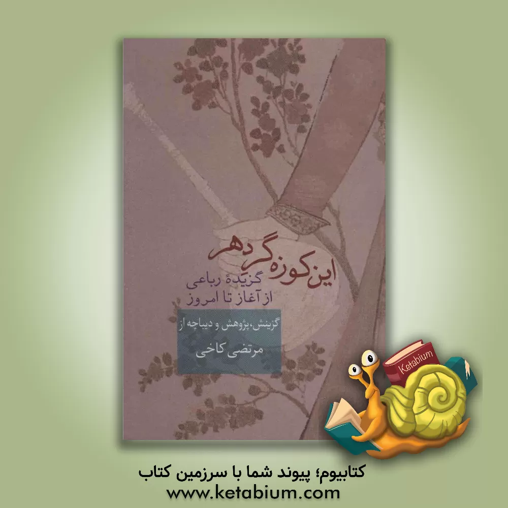 کتاب این کوزه گر دهر: گزیده رباعی از آغاز تا امروز |اثر مرتضی کاخی