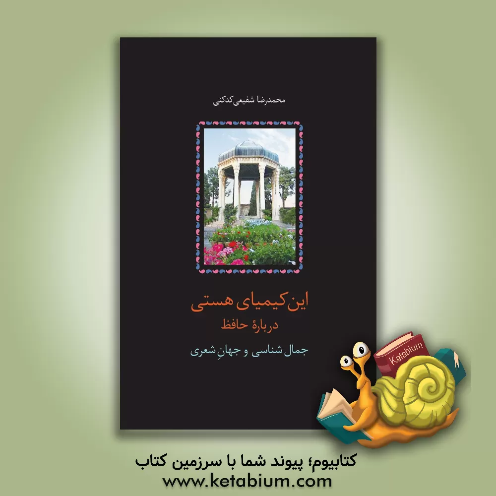 کتاب این کیمیای هستی درباره حافظ: جمال شناسی و جهان شعری اثر محمدرضا شفیعی‌کدکنی