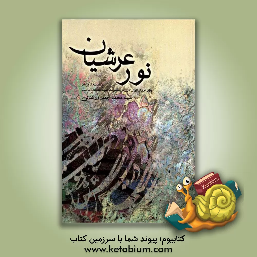 کتاب نور عرشیان: چهل نور از انوار درربار حضرت سیدالشهدا (ع) از مدینه تا کربلا اثر سیدمحمدجعفر روضاتی