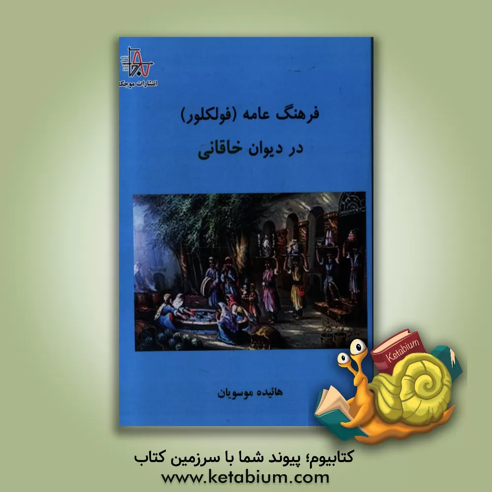 کتاب فرهنگ عامه (فولکلور) در دیوان خاقانی اثر هائیده موسویان
