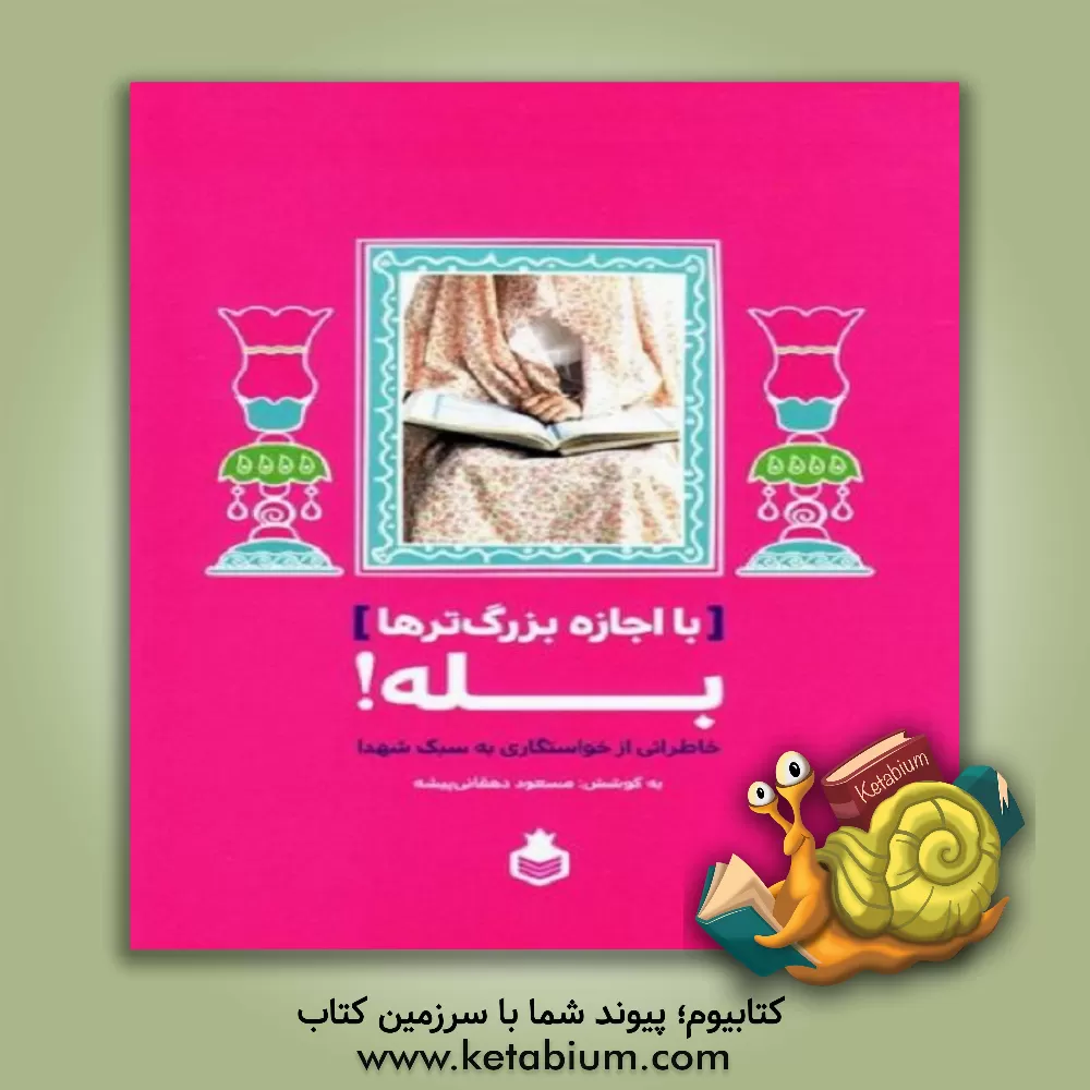 کتاب با اجازه بزرگ ترها بله!: خاطراتی از خواستگاری به سبک شهدا اثر مسعود دهقانی‌پیشه