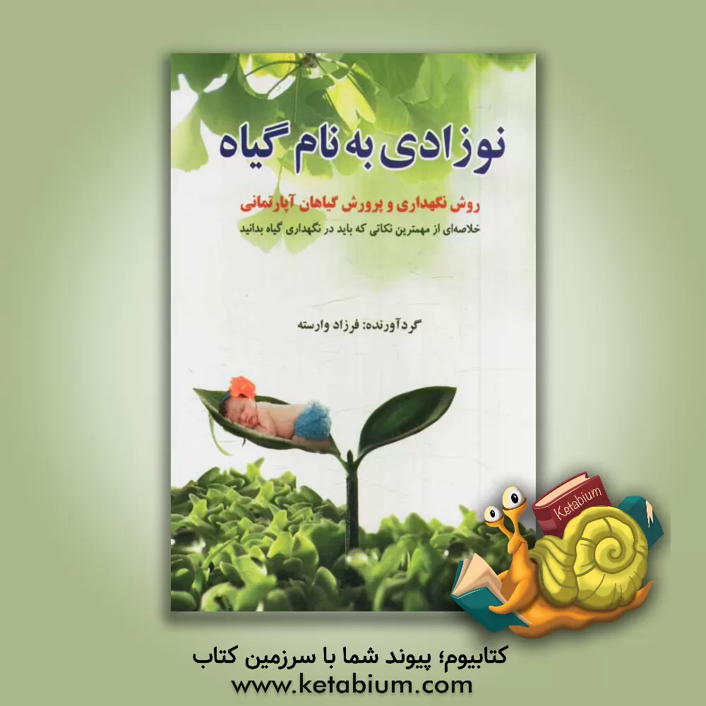 کتاب نوزادی به نام گیاه: روش نگهداری و پرورش گیاهان آپارتمانی (خلاصه ای از مهمترین نکاتی که باید در نگهداری گیاه بدانید) اثر فرزاد وارسته
