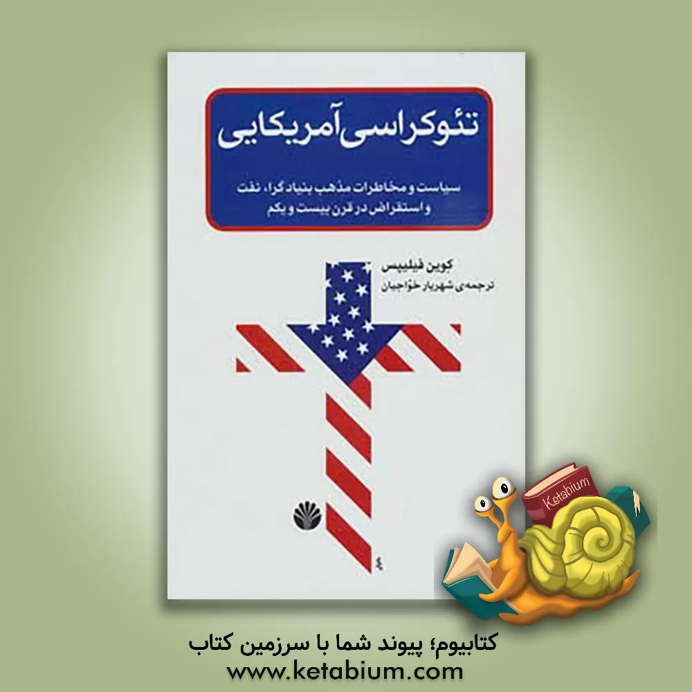 کتاب تئوکراسی آمریکایی: سیاست و مخاطرات مذهب رادیکال، نفت و استقراض در قرن بیست و یکم اثر کوین فیلیپس