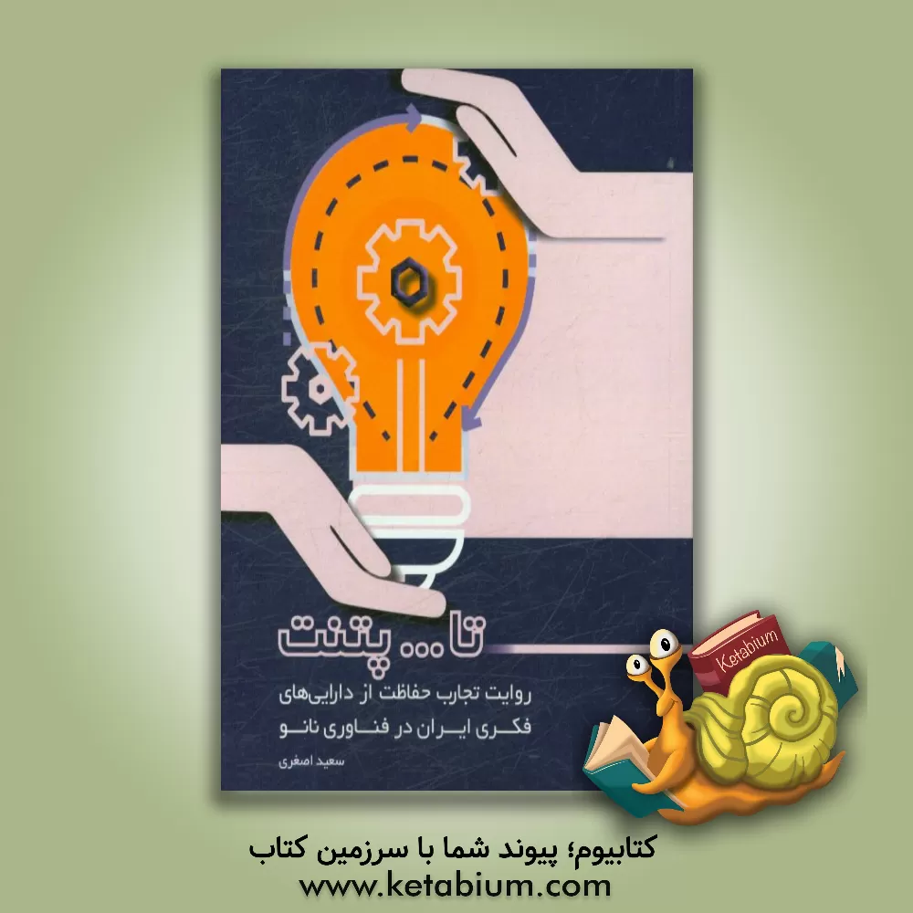 کتاب تا ... پتنت: روایت تجارب حفاظت از دارایی های فکری ایران در فناوری نانو |اثر سعید اصغری گیوه چی