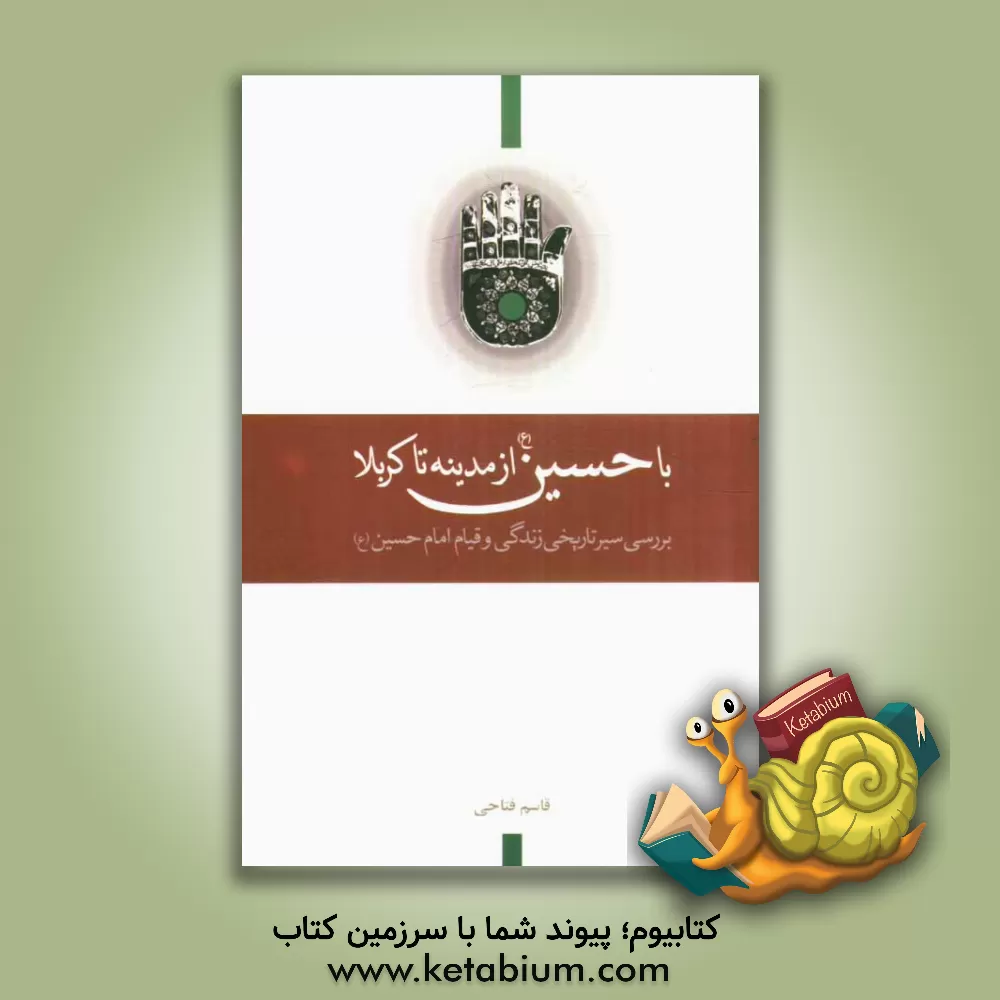 کتاب با حسین (ع) از مدینه تا کربلا: روزشمار زندگانی امام حسین (ع) بررسی سیر تاریخی زندگانی و قیام امام حسین (ع) اثر قاسم فتاحی