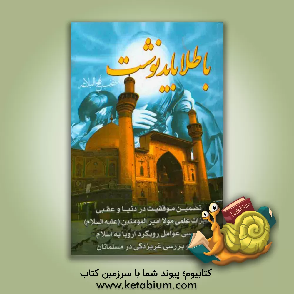 کتاب با طلا باید نوشت: برگزیده نهج البلاغه: تضمین موفقیت در دنیا و عقبی، تقویت عقیده و دوراندیشی، بررسی عوامل رویکرد اندیشمندان به اسلام، ... اثر سیدمهدی میلانی