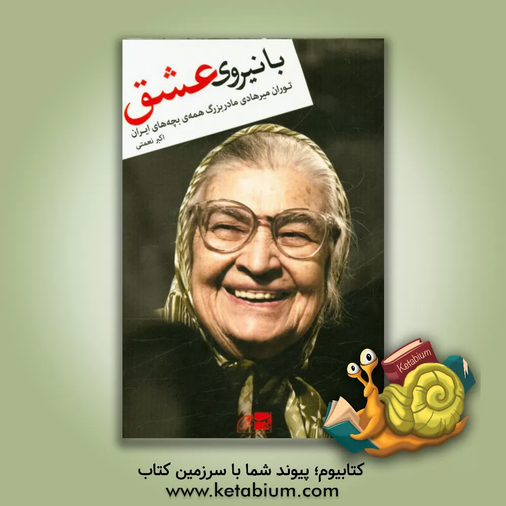 کتاب با نیروی عشق: توران میرهادی مادر بزرگ همه ی بچه های ایران اثر اکبر نعمتی