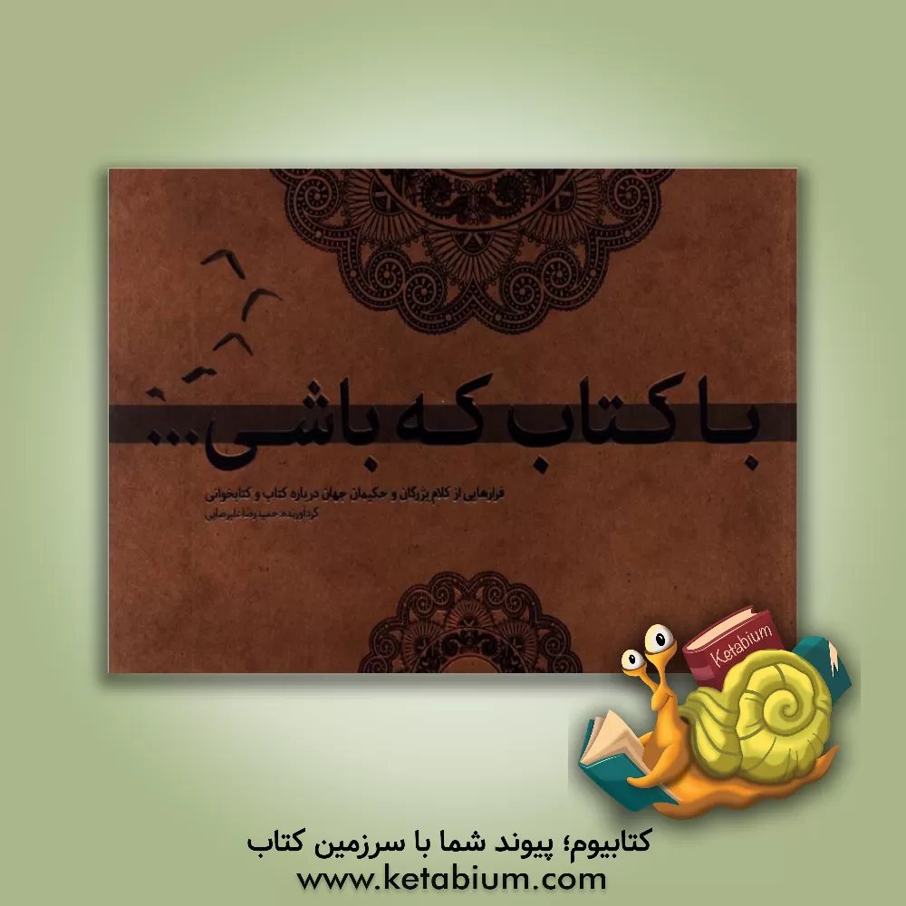 کتاب با کتاب که باشی...: فرازهایی از کلام بزرگان و حکیمان جهان درباره کتاب و کتابخوانی |اثر حمیدرضا علیرضایی