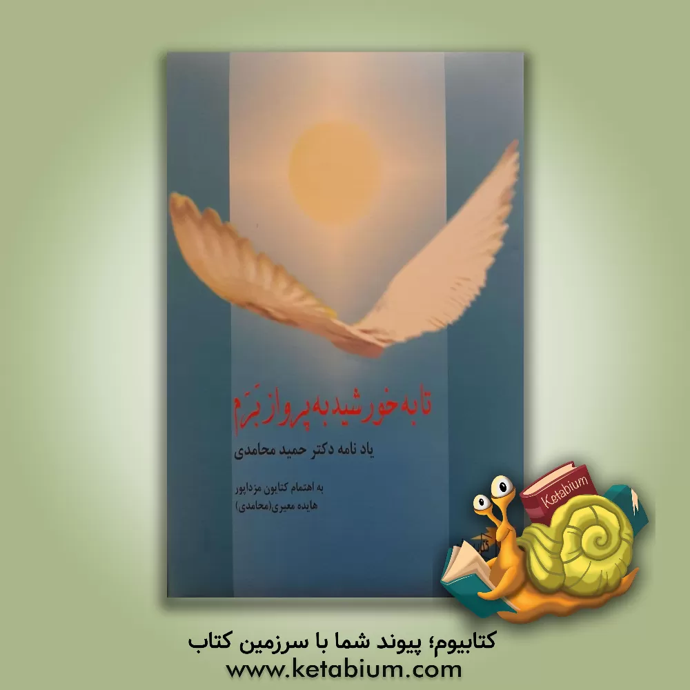 کتاب تا به خورشید به پرواز برم: یادنامه دکتر حمید محامدی اثر کتایون مزداپور