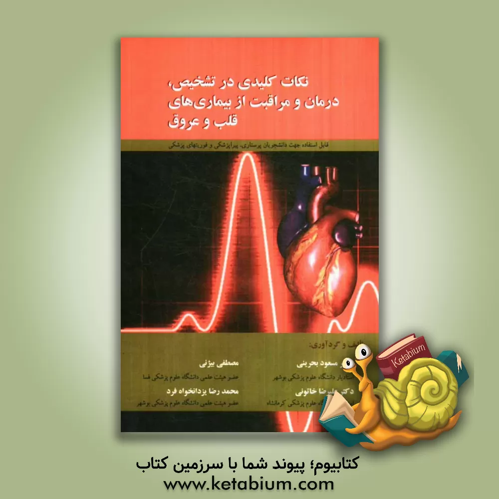 کتاب نکات کلیدی در تشخیص، درمان و مراقبت از بیماری های قلب و عروق: قابل استفاده جهت دانشجویان پرستاری، پیراپزشکی و فوریت های پزشکی اثر علیرضا خاتونی